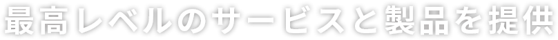 最高レベルのサービスと製品を提供